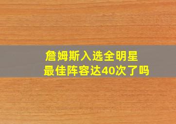 詹姆斯入选全明星 最佳阵容达40次了吗